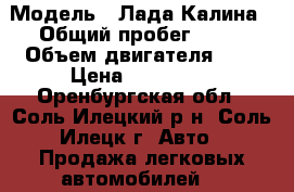  › Модель ­ Лада-Калина › Общий пробег ­ 85 › Объем двигателя ­ 2 › Цена ­ 240 000 - Оренбургская обл., Соль-Илецкий р-н, Соль-Илецк г. Авто » Продажа легковых автомобилей   